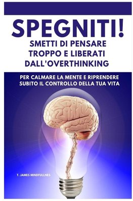 SPEGNITI ! Smetti di Pensare troppo e liberati dall'Overthinking