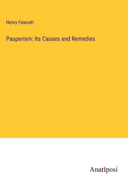 Pauperism: Its Causes and Remedies