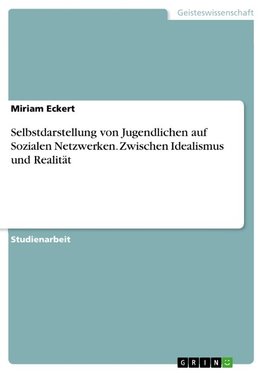 Selbstdarstellung von Jugendlichen auf Sozialen Netzwerken. Zwischen Idealismus und Realität