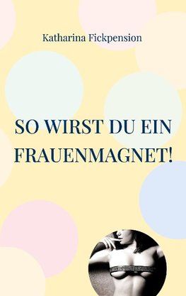 So wirst Du ein Frauenmagnet!