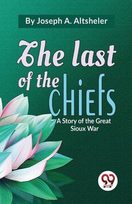 The Last Of The Chiefs A Story Of The Great Sioux War