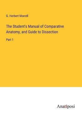 The Student's Manual of Comparative Anatomy, and Guide to Dissection