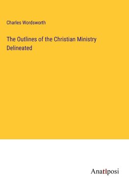 The Outlines of the Christian Ministry Delineated