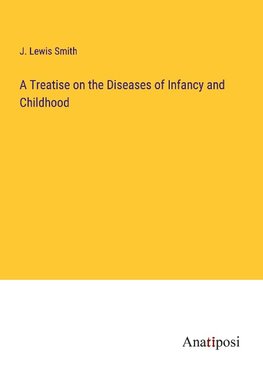 A Treatise on the Diseases of Infancy and Childhood