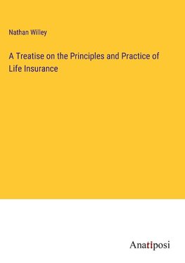 A Treatise on the Principles and Practice of Life Insurance