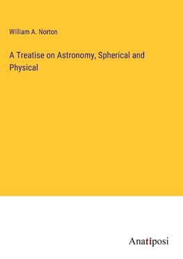 A Treatise on Astronomy, Spherical and Physical