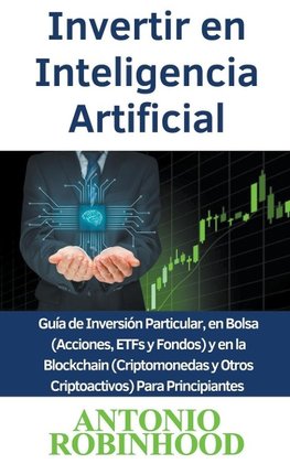 Invertir en Inteligencia Artificial  Guía de Inversión Particular, en Bolsa (Acciones, ETFs y Fondos) y en la Blockchain (Criptomonedas y Otros Criptoactivos) Para Principiantes