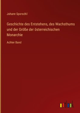 Geschichte des Entstehens, des Wachsthums und der Größe der österreichischen Monarchie