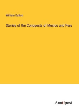 Stories of the Conquests of Mexico and Peru