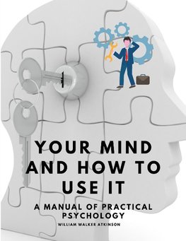 Your Mind and How to Use It - A Manual of Practical Psychology