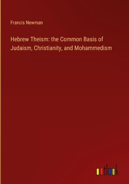 Hebrew Theism: the Common Basis of Judaism, Christianity, and Mohammedism