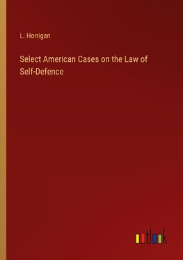 Select American Cases on the Law of Self-Defence