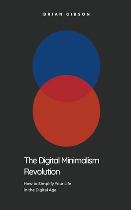 The Digital Minimalism Revolution  How to Simplify Your Life in the Digital Age