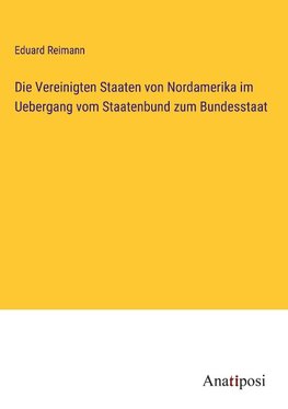 Die Vereinigten Staaten von Nordamerika im Uebergang vom Staatenbund zum Bundesstaat