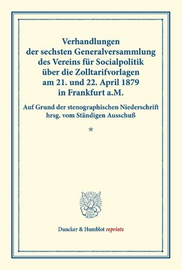 Verhandlungen der sechsten Generalversammlung des Vereins für Socialpolitik über die Zolltarifvorlagen am 21. und 22. April 1879 in Frankfurt a.M.