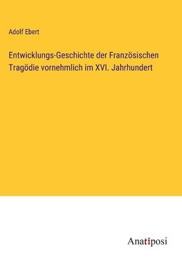 Entwicklungs-Geschichte der Französischen Tragödie vornehmlich im XVI. Jahrhundert