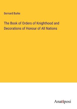 The Book of Orders of Knighthood and Decorations of Honour of All Nations