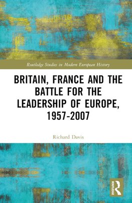 Britain, France and the Battle for the Leadership of Europe, 1957-2007