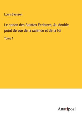 Le canon des Saintes E¿critures; Au double point de vue de la science et de la foi