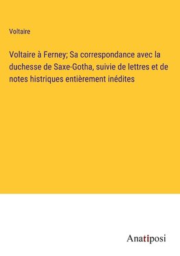 Voltaire a¿ Ferney; Sa correspondance avec la duchesse de Saxe-Gotha, suivie de lettres et de notes histriques entie¿rement ine¿dites