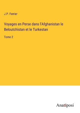 Voyages en Perse dans l'Afghanistan le Beloutchistan et le Turkestan