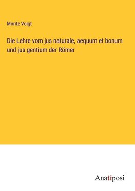 Die Lehre vom jus naturale, aequum et bonum und jus gentium der Römer