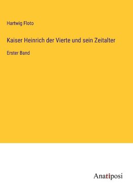 Kaiser Heinrich der Vierte und sein Zeitalter