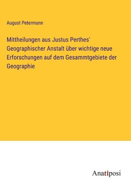 Mittheilungen aus Justus Perthes' Geographischer Anstalt über wichtige neue Erforschungen auf dem Gesammtgebiete der Geographie