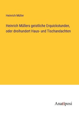 Heinrich Müllers geistliche Erquickstunden, oder dreihundert Haus- und Tischandachten