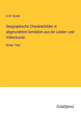 Geographische Charakterbilder in abgerundeten Gemälden aus der Länder- und Völkerkunde