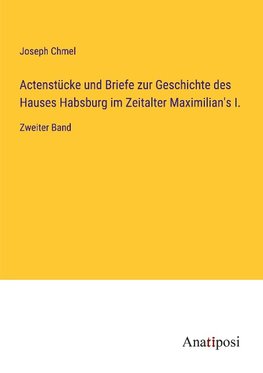 Actenstücke und Briefe zur Geschichte des Hauses Habsburg im Zeitalter Maximilian's I.