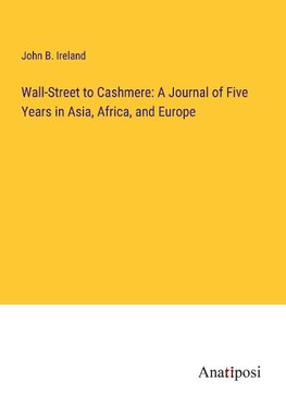 Wall-Street to Cashmere: A Journal of Five Years in Asia, Africa, and Europe