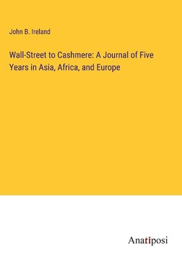 Wall-Street to Cashmere: A Journal of Five Years in Asia, Africa, and Europe