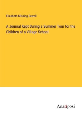 A Journal Kept During a Summer Tour for the Children of a Village School