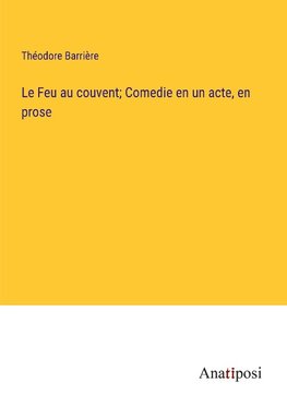 Le Feu au couvent; Comedie en un acte, en prose