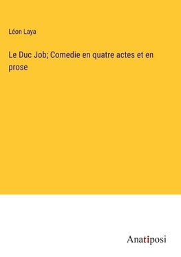 Le Duc Job; Comedie en quatre actes et en prose