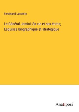 Le Général Jomini; Sa vie et ses écrits; Esquisse biographique et stratégique