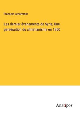 Les dernier événements de Syrie; Une persécution du christianisme en 1860