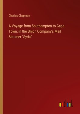 A Voyage from Southampton to Cape Town, in the Union Company's Mail Steamer "Syria"