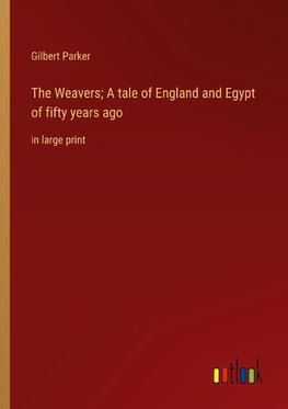 The Weavers; A tale of England and Egypt of fifty years ago