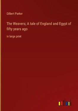 The Weavers; A tale of England and Egypt of fifty years ago