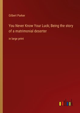 You Never Know Your Luck; Being the story of a matrimonial deserter