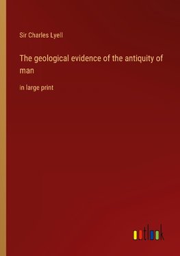 The geological evidence of the antiquity of man