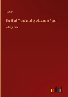 The Iliad; Translated by Alexander Pope