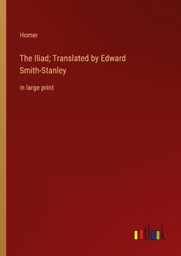 The Iliad; Translated by Edward Smith-Stanley