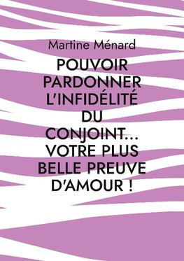 Pouvoir pardonner l'infidélité du conjoint... Votre plus belle preuve d'amour!