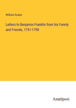 Letters to Benjamin Franklin from his Family and Friends, 1751-1790