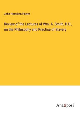 Review of the Lectures of Wm. A. Smith, D.D., on the Philosophy and Practice of Slavery