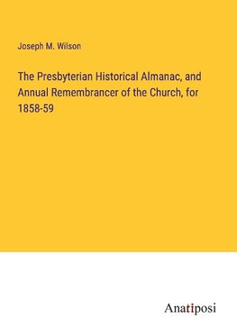 The Presbyterian Historical Almanac, and Annual Remembrancer of the Church, for 1858-59