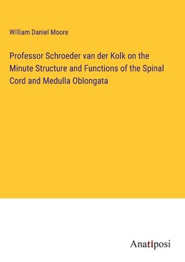 Professor Schroeder van der Kolk on the Minute Structure and Functions of the Spinal Cord and Medulla Oblongata